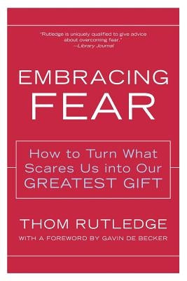 Embracing Fear: How to Turn What Scares Us Into Our Greatest Gift by Rutledge, Thom