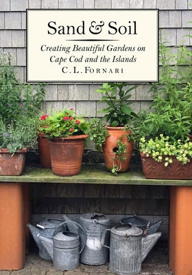 Sand & Soil: Creating Beautiful Gardens on Cape Cod and the Islands by Fornari, C. L.