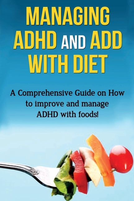 Managing ADHD and ADD with Diet: A comprehensive guide on how to improve and manage ADHD with foods! by Parkinson, James