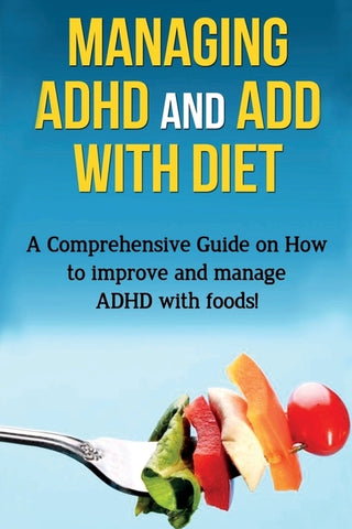 Managing ADHD and ADD with Diet: A comprehensive guide on how to improve and manage ADHD with foods! by Parkinson, James