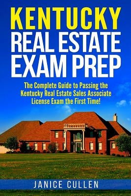 Kentucky Real Estate Exam Prep: The Complete Guide to Passing the Kentucky Real Estate Sales Associate License Exam the First Time! by Cullen, Janice