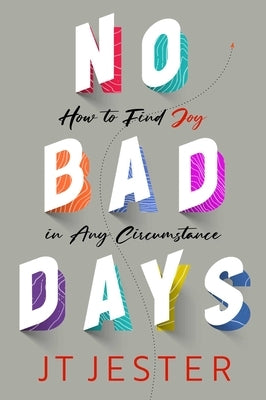 No Bad Days: How to Find Joy in Any Circumstance by Jester, Jt