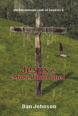 Jesus is More Than Abel: An Uncommon Look at Genesis 4 by Johnson, Dan