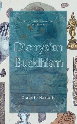 Dionysian Buddhism: Guided Interpersonal Meditations in the Three Yanas by Naranjo, Claudio