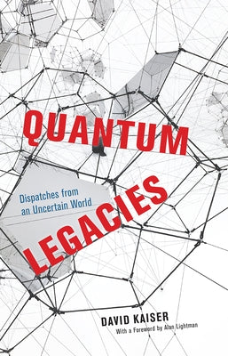 Quantum Legacies: Dispatches from an Uncertain World by Kaiser, David
