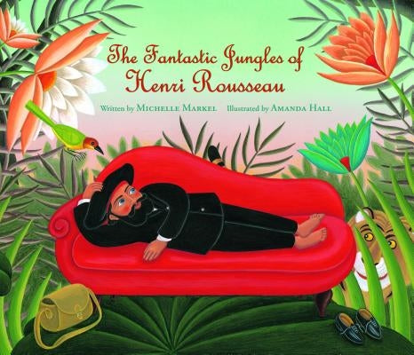 The Fantastic Jungles of Henri Rousseau by Markel, Michelle