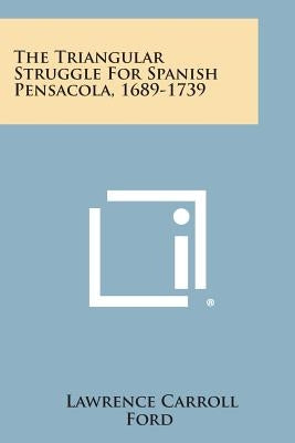 The Triangular Struggle For Spanish Pensacola, 1689-1739 by Ford, Lawrence Carroll