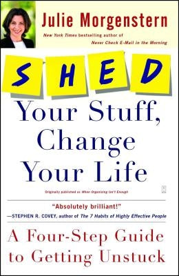 Shed Your Stuff, Change Your Life: A Four-Step Guide to Getting Unstuck by Morgenstern, Julie