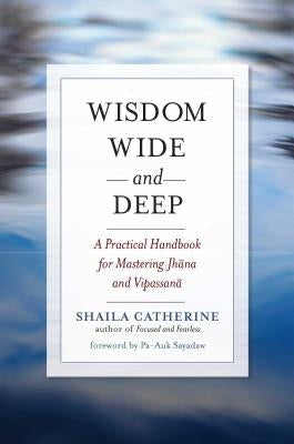 Wisdom Wide and Deep: A Practical Handbook for Mastering Jhana and Vipassana by Catherine, Shaila