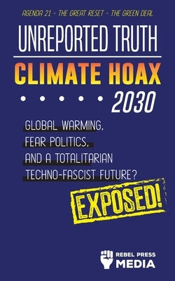 Unreported Truth - Climate Hoax 2030 - Global Warming, Fear Politics and a Totalitarian Techno-Fascist Future? Agenda 21 - The Great Reset - The Green by Rebel Press Media