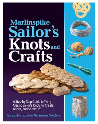 Marlinspike Sailor's Knots and Crafts: A Step-By-Step Guide to Tying Classic Sailor's Knots to Create, Adorn, and Show Off by Merry, Barbara