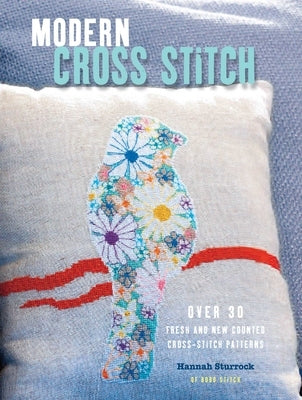 Modern Cross Stitch: Over 30 Fresh and New Counted Cross-Stitch Patterns by Sturrock, Hannah