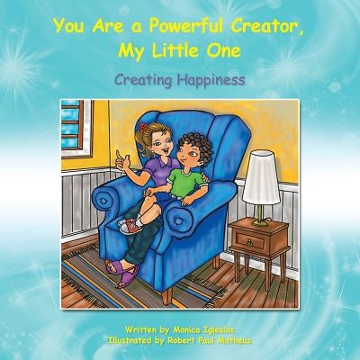 You Are a Powerful Creator, My Little One: Creating Happiness by Iglesias, Monica