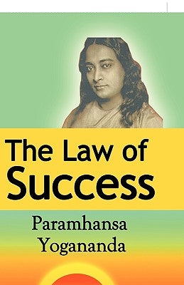 The Law of Success: Using the Power of Spirit to Create Health, Prosperity, and Happiness by Yogananda, Paramahansa