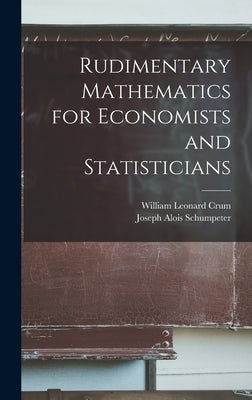 Rudimentary Mathematics for Economists and Statisticians by Crum, William Leonard 1894-1967