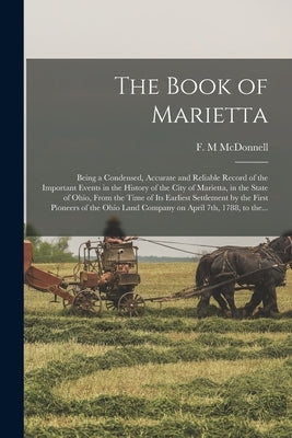 The Book of Marietta: Being a Condensed, Accurate and Reliable Record of the Important Events in the History of the City of Marietta, in the by McDonnell, F. M.
