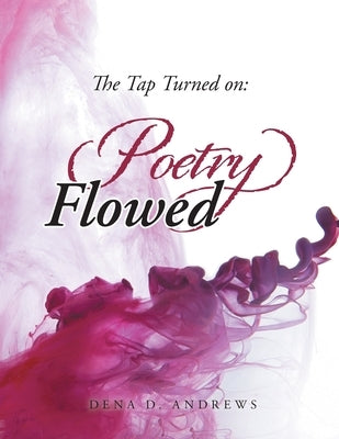 The Tap Turned On: Poetry Flowed by Andrews, Dena D.