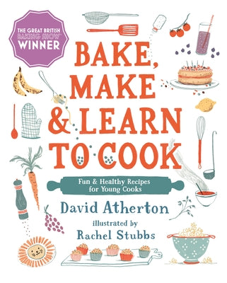 Bake, Make, and Learn to Cook: Fun and Healthy Recipes for Young Cooks by Atherton, David