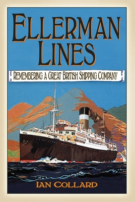 Ellerman Lines: Remembering a Great British Shipping Company by Collard, Ian