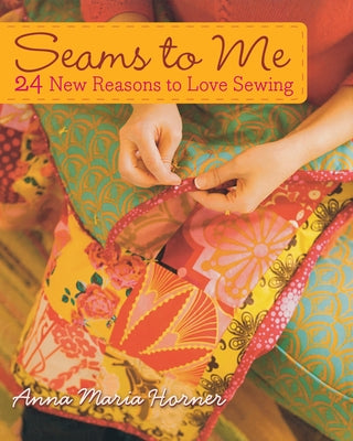 Seams to Me: 24 New Reasons to Love Sewing [With 10 Patterns] by Horner, Anna Maria