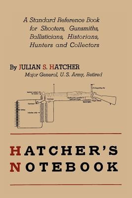 Hatcher's Notebook: A Standard Reference Book for Shooters, Gunsmiths, Ballisticians, Historians, Hunters, and Collectors by Hatcher, Julian S.