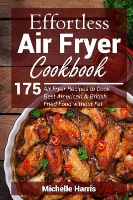 Effortless Air Fryer Cookbook: 175 Air Fryer Recipes to Cook Best American and B by Harris, Michelle