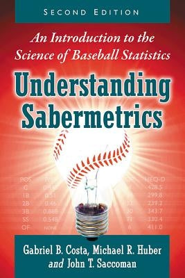 Understanding Sabermetrics: An Introduction to the Science of Baseball Statistics, 2D Ed. by Costa, Gabriel B.