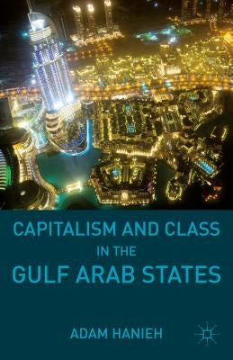 Capitalism and Class in the Gulf Arab States by Hanieh, Adam