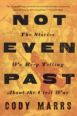 Not Even Past: The Stories We Keep Telling about the Civil War by Marrs, Cody