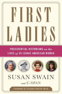 First Ladies: Presidential Historians on the Lives of 45 Iconic American Women by Swain, Susan