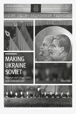 Making Ukraine Soviet: Literature and Cultural Politics Under Lenin and Stalin by Palko, Olena