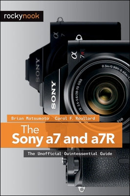 The Sony a7 and a7R: The Unofficial Quintessential Guide by Matsumoto, Brian