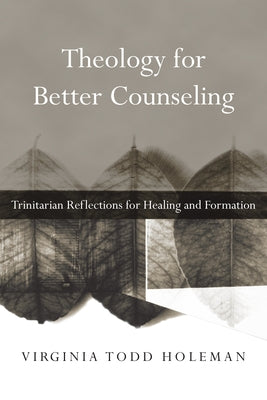 Theology for Better Counseling: Trinitarian Reflections for Healing and Formation by Holeman, Virginia Todd