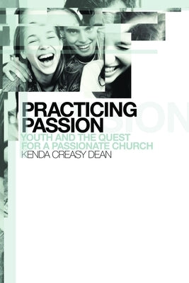 Practicing Passion: Youth and the Quest for a Passionate Church by Dean, Kenda Creasy