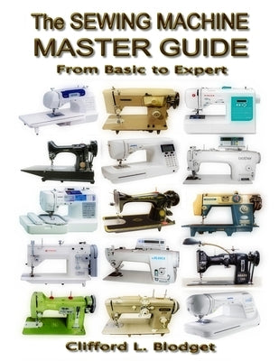 The Sewing Machine Master Guide: From Basic to Expert by Blodget, Clifford L.