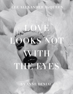 Love Looks Not with the Eyes: Thirteen Years with Lee Alexander McQueen by Deniau, Anne