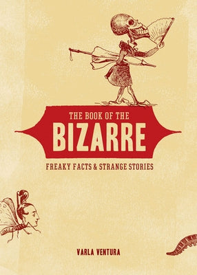 The Book of the Bizarre: Freaky Facts and Strange Stories by Ventura, Varla