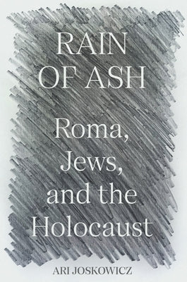 Rain of Ash: Roma, Jews, and the Holocaust by Joskowicz, Ari