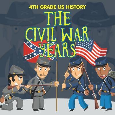 4th Grade US History: The Civil War Years by Baby Professor