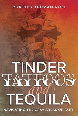 Tinder, Tattoos, and Tequila: Navigating the Gray Areas of Faith by Noel, Bradley Truman