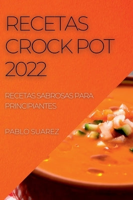 Recetas Crock Pot 2022: Recetas Sabrosas Para Principiantes by Suarez, Pablo