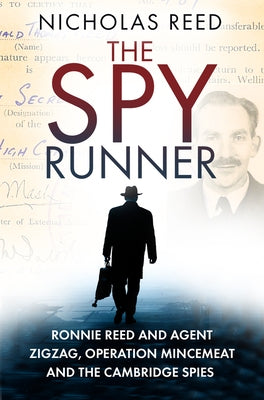 The Spy Runner: Ronnie Reed and Agent Zigzag, Operation Mincemeat and the Cambridge Spies by Reed, Nicholas