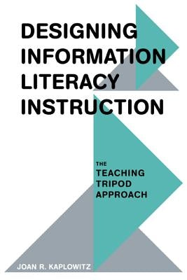 Designing Information Literacy Instruction: The Teaching Tripod Approach by Kaplowitz, Joan R.