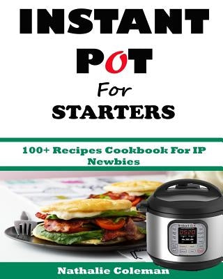 INSTANT POT For STARTERS: 100+ Recipes Cookbook For IP Newbies by Cook, Emily