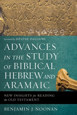 Advances in the Study of Biblical Hebrew and Aramaic: New Insights for Reading the Old Testament by Noonan, Benjamin J.