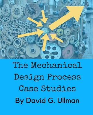 The Mechanical Design Process Case Studies by Ullman, David G.