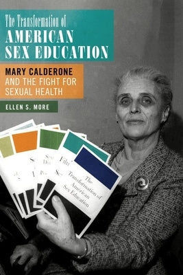 The Transformation of American Sex Education: Mary Calderone and the Fight for Sexual Health by More, Ellen S.