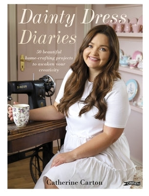 Dainty Dress Diaries: 50 Beautiful Home-Crafting Projects to Awaken Your Creativity by Carton, Catherine