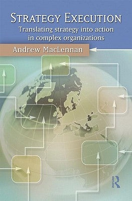 Strategy Execution: Translating Strategy Into Action in Complex Organizations by MacLennan, Andrew