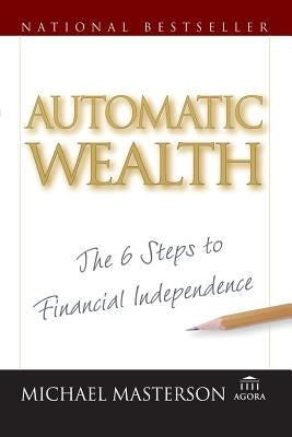 Automatic Wealth: The Six Steps to Financial Independence by Masterson, Michael